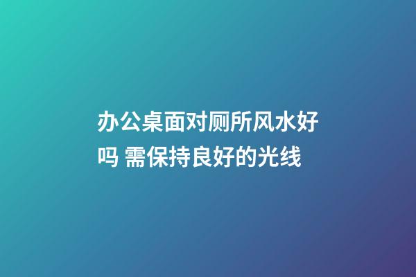 办公桌面对厕所风水好吗 需保持良好的光线